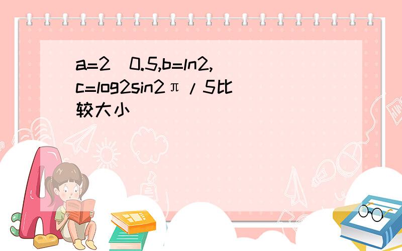 a=2^0.5,b=ln2,c=log2sin2π/5比较大小