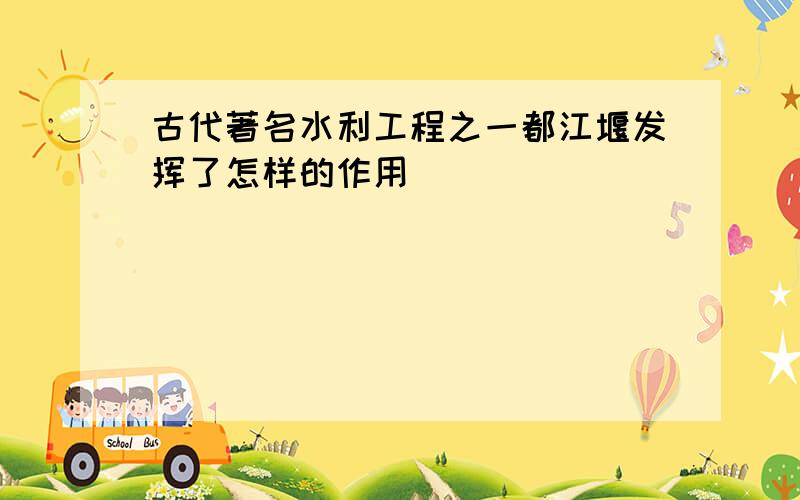 古代著名水利工程之一都江堰发挥了怎样的作用