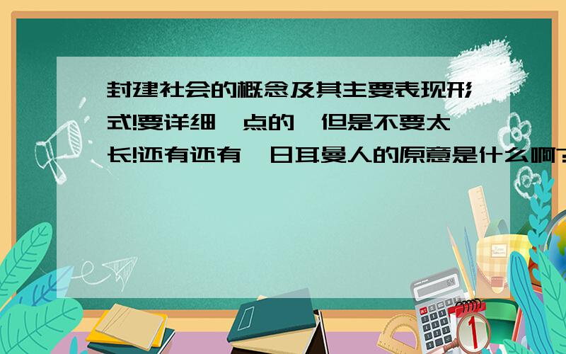 封建社会的概念及其主要表现形式!要详细一点的,但是不要太长!还有还有,日耳曼人的原意是什么啊?