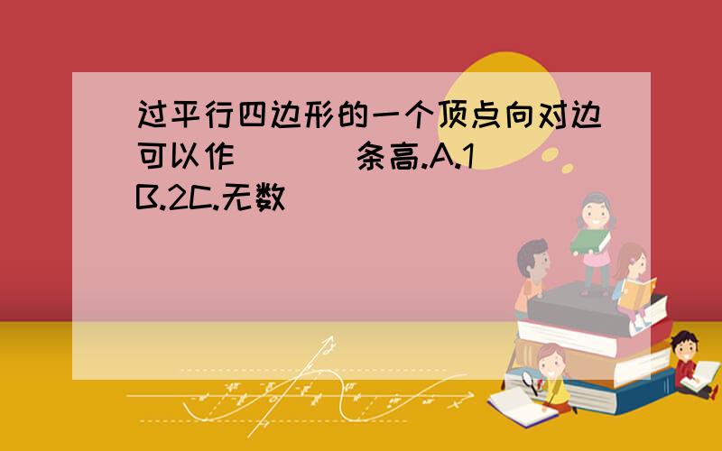 过平行四边形的一个顶点向对边可以作(   )条高.A.1B.2C.无数