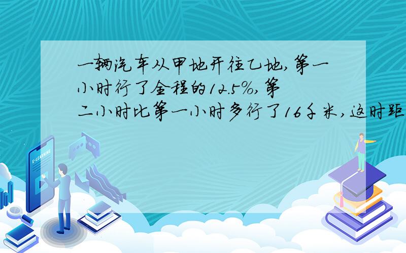 一辆汽车从甲地开往乙地,第一小时行了全程的12.5%,第二小时比第一小时多行了16千米,这时距离乙地还有48.5千米.甲,乙两地间的公路长多少千米?