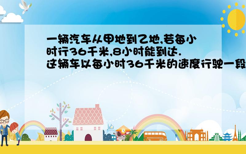 一辆汽车从甲地到乙地,若每小时行36千米,8小时能到达.这辆车以每小时36千米的速度行驶一段时间后,因排队加油用去了15分钟.为了能在8小时内到达乙地,加油后每小时必须多行7.2千米.加油站