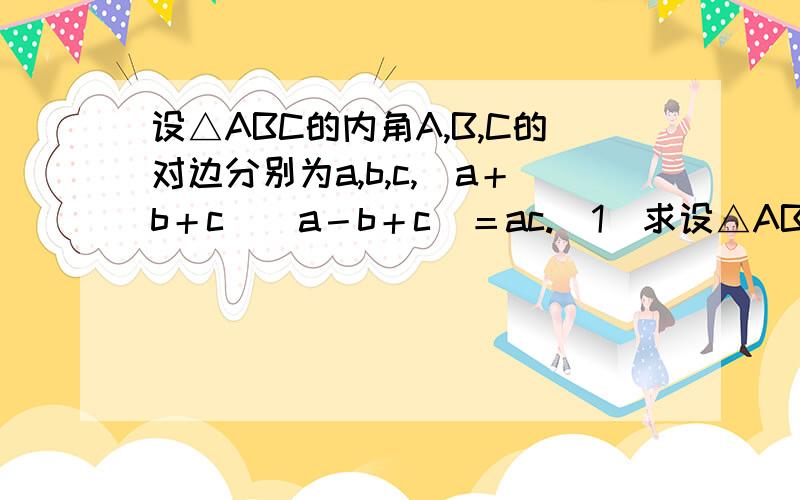 设△ABC的内角A,B,C的对边分别为a,b,c,(a＋b＋c)(a－b＋c)＝ac.(1)求设△ABC的内角A,B,C的对边分别为a,b,c,(a＋b＋c)(a－b＋c)＝ac.(1)求B；(2)若sin Asin C＝（√3-1）/4,求C．