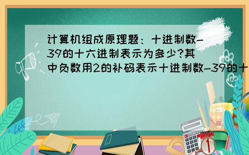 计算机组成原理题：十进制数-39的十六进制表示为多少?其中负数用2的补码表示十进制数-39的十六进制表示为多少?其中负数用2的补码表示D9 我不太明白这个答案怎么得出来的,而且对负数用2