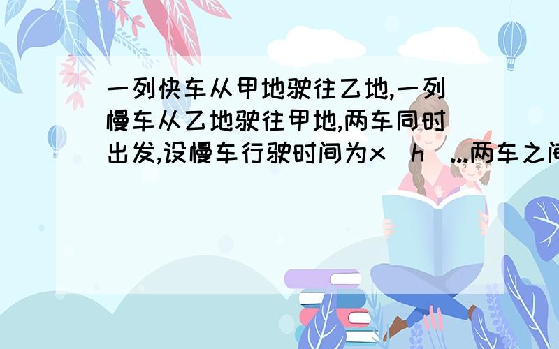 一列快车从甲地驶往乙地,一列慢车从乙地驶往甲地,两车同时出发,设慢车行驶时间为x（h）...两车之间的距离为y（km）,图中折线表示y和x之间的函数关系1、求快车和慢车的速度2、求B.C段表示