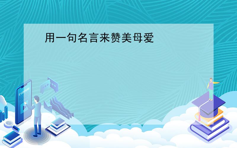 用一句名言来赞美母爱