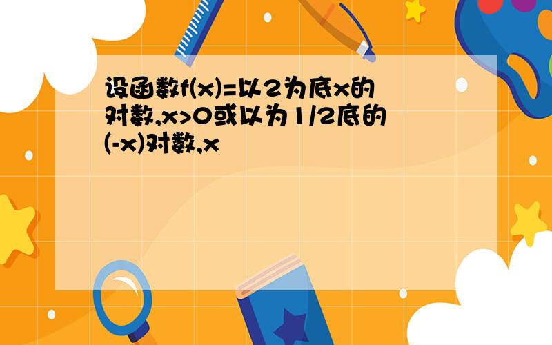 设函数f(x)=以2为底x的对数,x>0或以为1/2底的(-x)对数,x