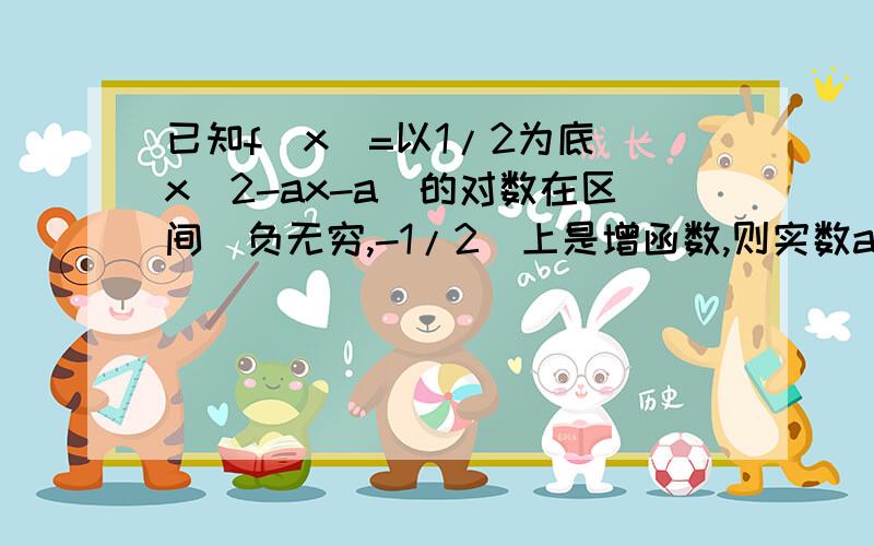 已知f(x)=以1/2为底（x^2-ax-a)的对数在区间（负无穷,-1/2)上是增函数,则实数a的取值范围是