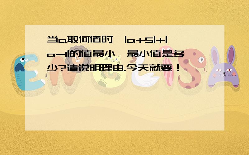 当a取何值时,|a+5|+|a-1|的值最小,最小值是多少?请说明理由.今天就要！