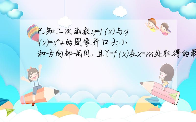 已知二次函数y=f(x)与g(x)=x^2的图像开口大小和方向都相同,且Y=f(x)在x=m处取得的最小值为-1若函数y=f(x)在区间[-2,1]上的最大值为3,求m