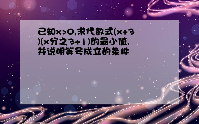 已知x>0,求代数式(x+3)(x分之3+1)的最小值,并说明等号成立的条件