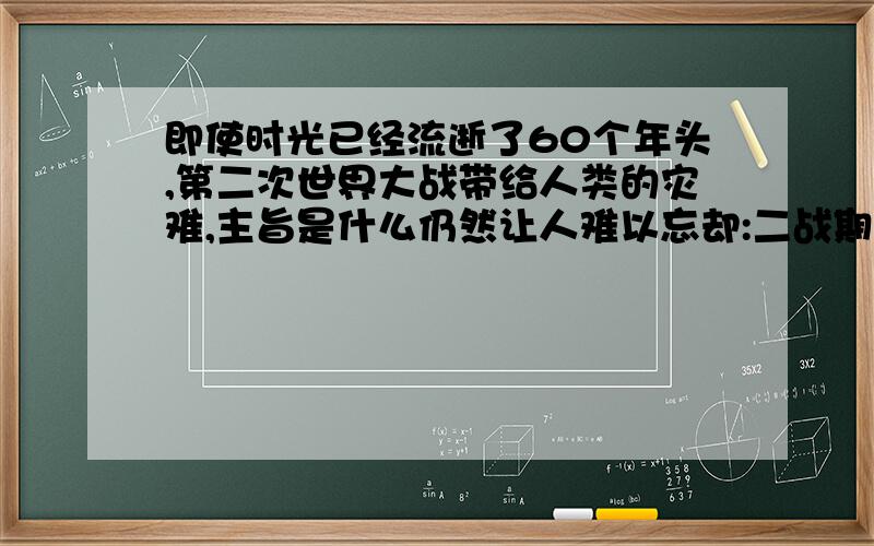 即使时光已经流逝了60个年头,第二次世界大战带给人类的灾难,主旨是什么仍然让人难以忘却:二战期间,军人、平民死亡人数超过5500万