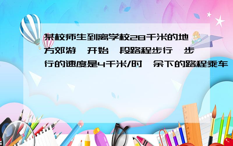 某校师生到离学校28千米的地方郊游,开始一段路程步行,步行的速度是4千米/时,余下的路程乘车,汽车的速度是36千米/时,全程共用了1小时,步行和乘车各用了多少时间?一元一次方程解.