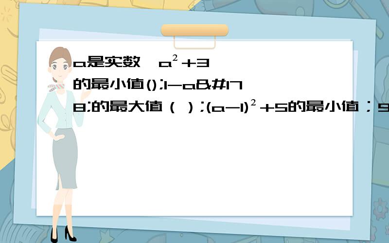 a是实数,a²+3的最小值();1-a²的最大值（）;(a-1)²+5的最小值；9-（a+2）²的最大值亲们,看清最小值还是最大值哦~