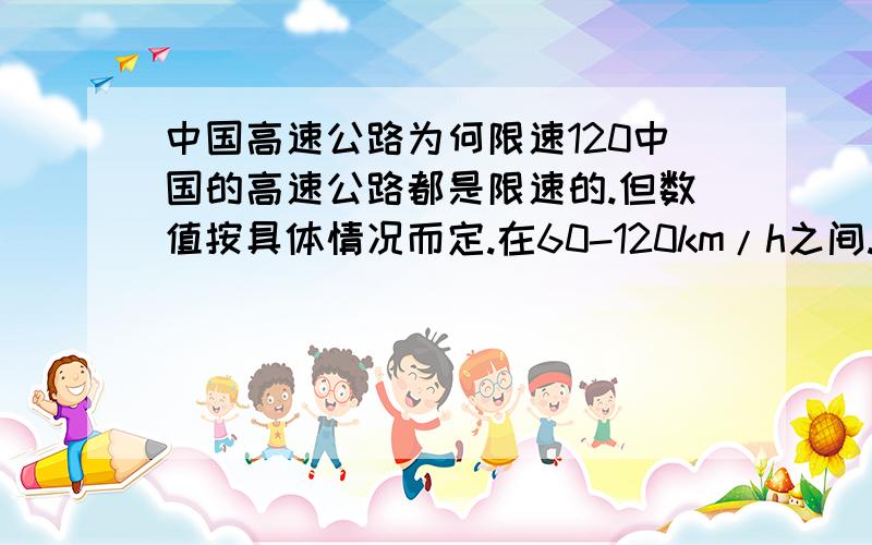 中国高速公路为何限速120中国的高速公路都是限速的.但数值按具体情况而定.在60-120km/h之间.上线为何规定在120?