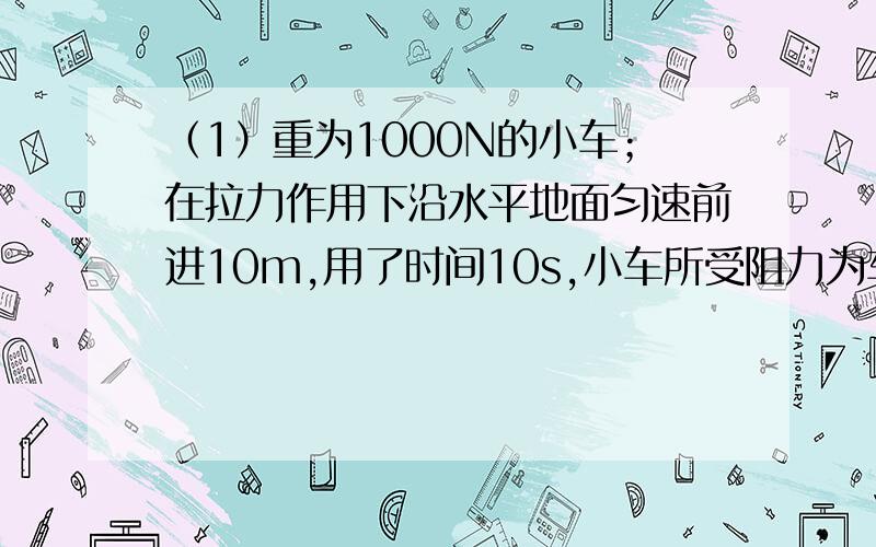 （1）重为1000N的小车；在拉力作用下沿水平地面匀速前进10m,用了时间10s,小车所受阻力为车重0.3倍,则拉力对小车做的功为____,功率为_____w,重力做功为_____.（2）一动滑轮把重800N的货物匀速提