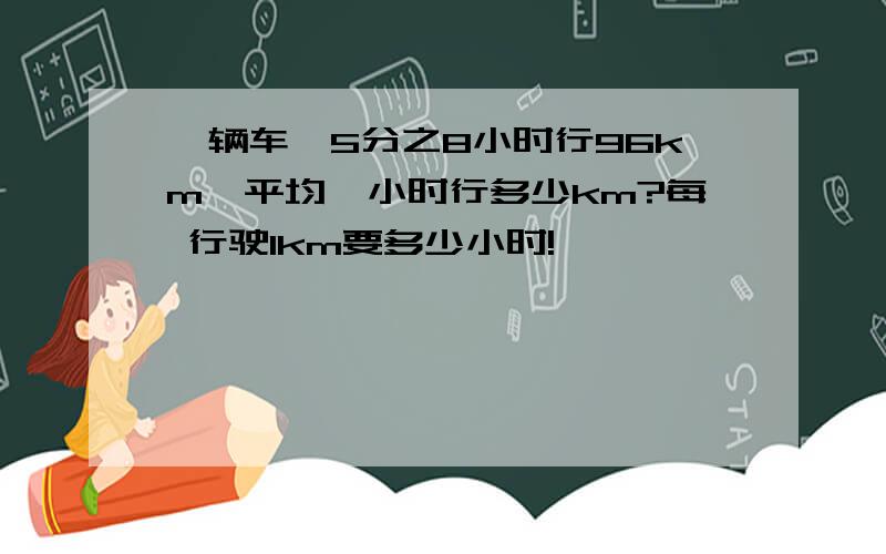 一辆车,5分之8小时行96km,平均一小时行多少km?每 行驶1km要多少小时!