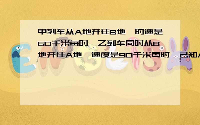 甲列车从A地开往B地,时速是60千米每时,乙列车同时从B地开往A地,速度是90千米每时,已知A,B两地相距200千米,两车相遇的地方离A地多远