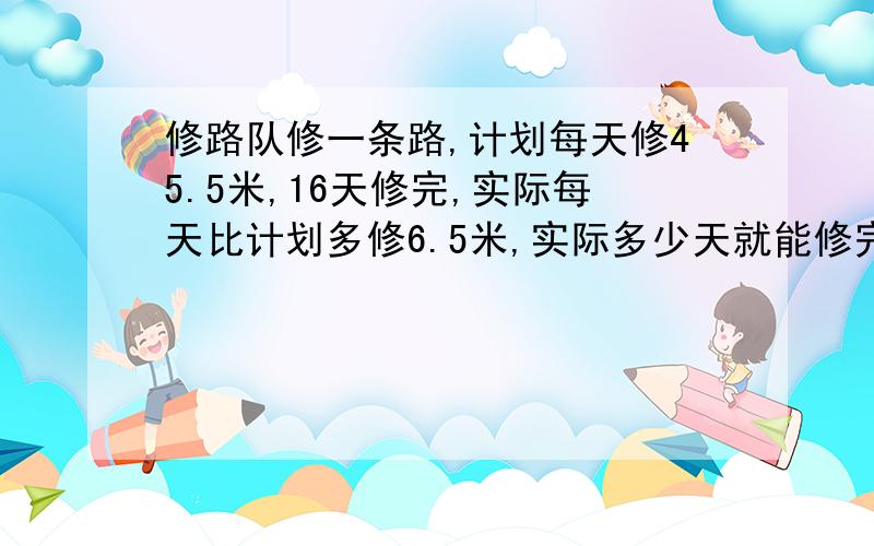 修路队修一条路,计划每天修45.5米,16天修完,实际每天比计划多修6.5米,实际多少天就能修完?