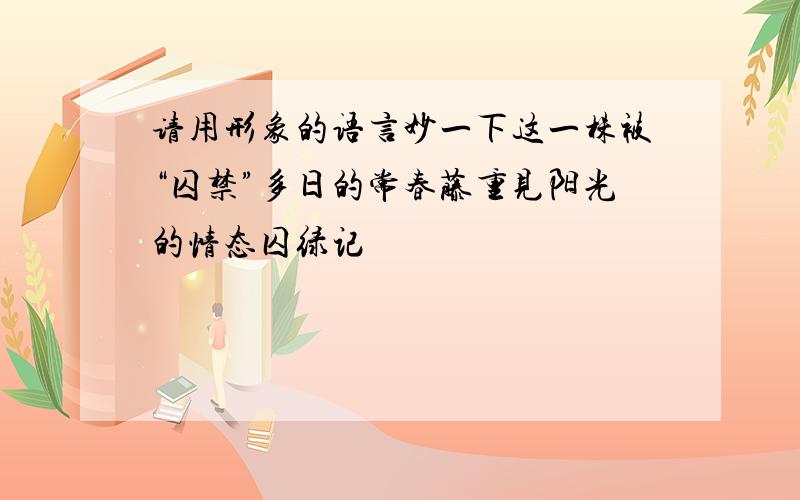 请用形象的语言妙一下这一株被“囚禁”多日的常春藤重见阳光的情态囚绿记