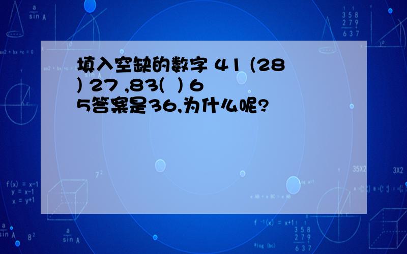 填入空缺的数字 41 (28) 27 ,83(  ) 65答案是36,为什么呢?