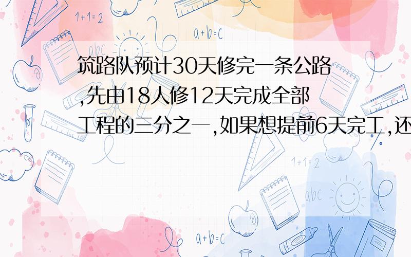 筑路队预计30天修完一条公路,先由18人修12天完成全部工程的三分之一,如果想提前6天完工,还需增加多少人?