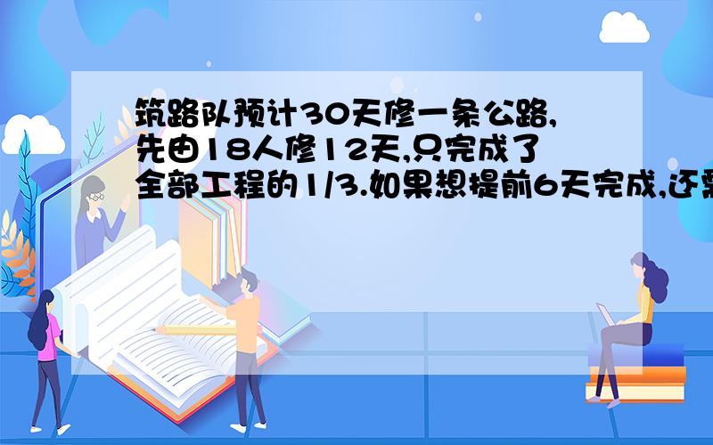 筑路队预计30天修一条公路,先由18人修12天,只完成了全部工程的1/3.如果想提前6天完成,还需增加多少人