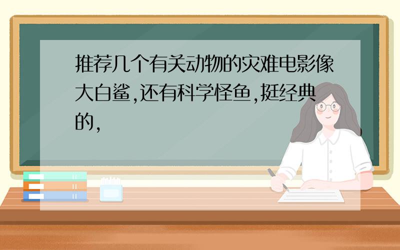 推荐几个有关动物的灾难电影像大白鲨,还有科学怪鱼,挺经典的,