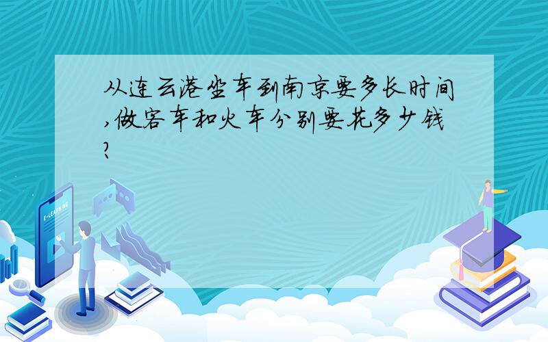 从连云港坐车到南京要多长时间,做客车和火车分别要花多少钱?