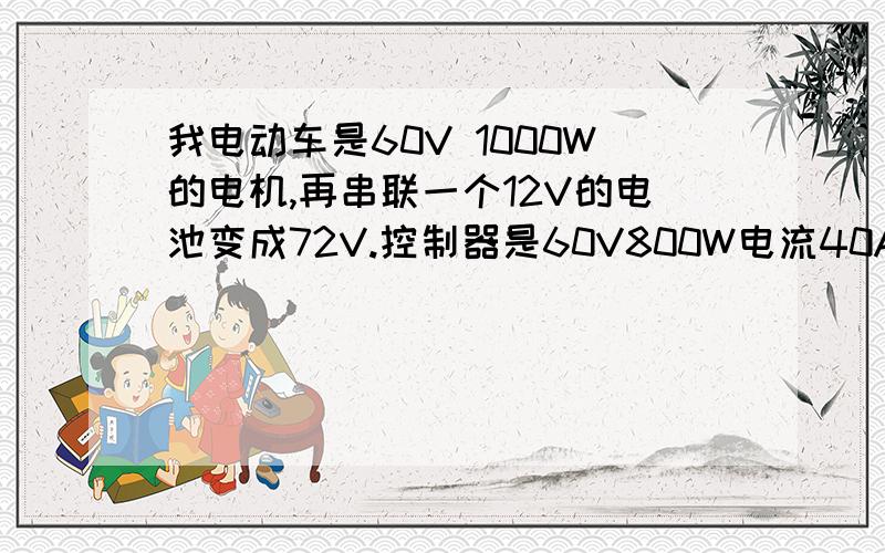 我电动车是60V 1000W的电机,再串联一个12V的电池变成72V.控制器是60V800W电流40A可以不啊.