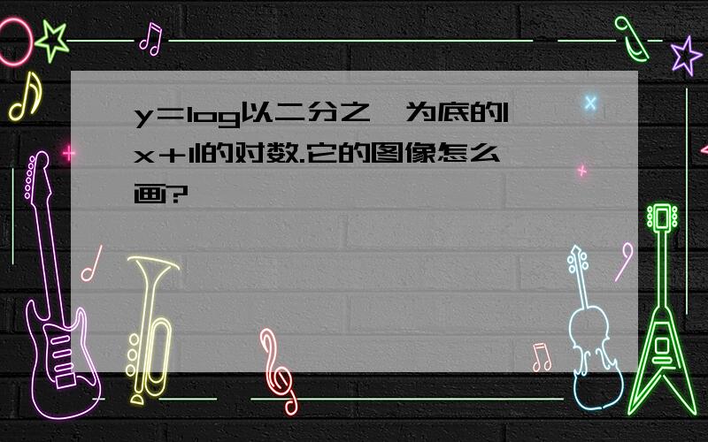 y＝log以二分之一为底的|x＋1|的对数.它的图像怎么画?