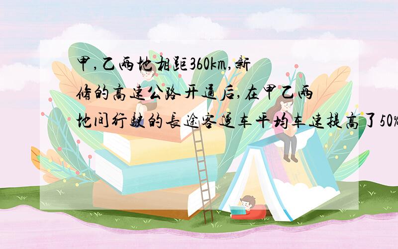 甲,乙两地相距360km,新修的高速公路开通后,在甲乙两地间行驶的长途客运车平均车速提高了50% 而从甲地到乙地的时间缩短了2h.试确定原来的平均车速 用分式计算,