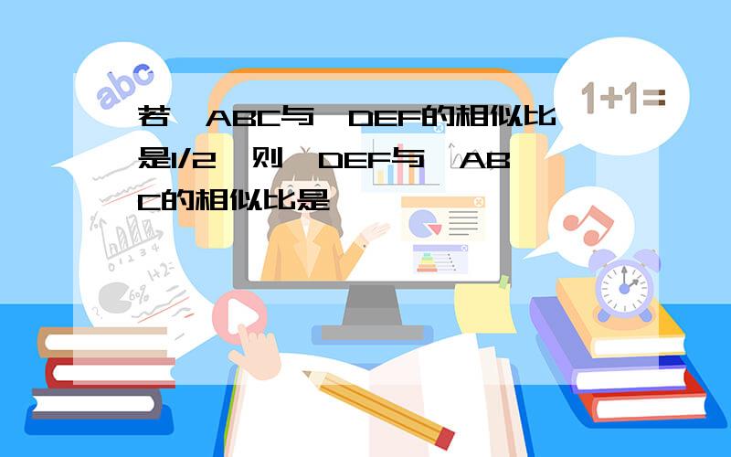 若△ABC与△DEF的相似比是1/2,则△DEF与△ABC的相似比是