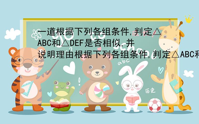 一道根据下列各组条件,判定△ABC和△DEF是否相似,并说明理由根据下列各组条件,判定△ABC和△DEF是否相似,并说明理由（1）∠A=68°,∠B=32°；∠D=32°,∠E=80°