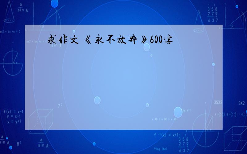 求作文 《永不放弃》600字