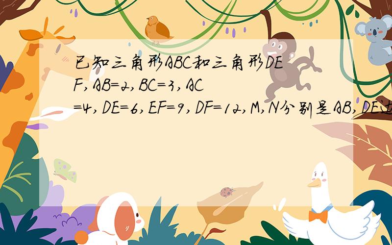 已知三角形ABC和三角形DEF,AB=2,BC=3,AC=4,DE=6,EF=9,DF=12,M,N分别是AB,DE边上的中点,求：CM：FN的值