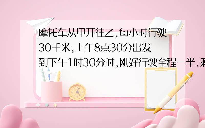 摩托车从甲开往乙,每小时行驶30千米,上午8点30分出发到下午1时30分时,刚好行驶全程一半.剩下的路程每小时行驶50千米,几点能到乙