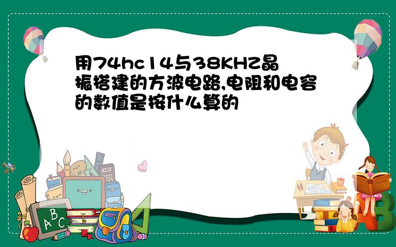 用74hc14与38KHZ晶振搭建的方波电路,电阻和电容的数值是按什么算的