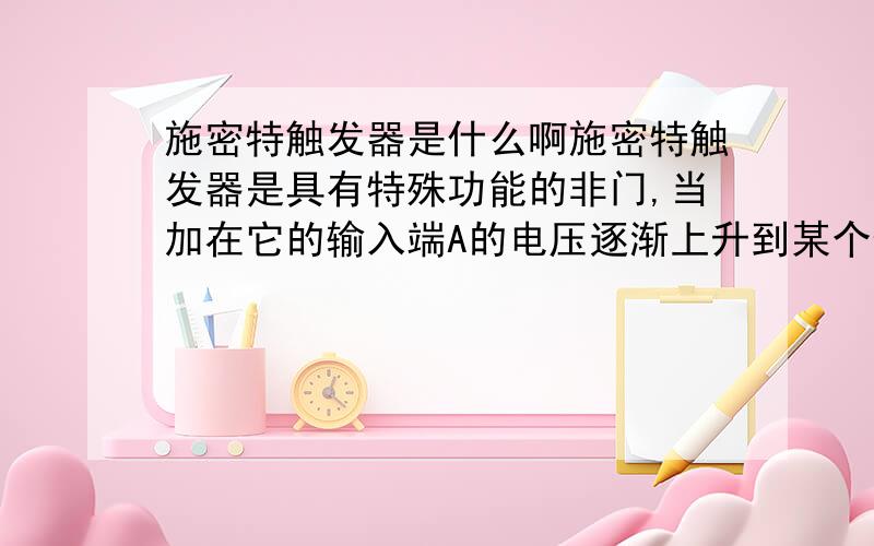 施密特触发器是什么啊施密特触发器是具有特殊功能的非门,当加在它的输入端A的电压逐渐上升到某个值时,输出端Y会突然从高电平跳到低电平,而当输入端A的电压下降到另一个值时,Y会从低