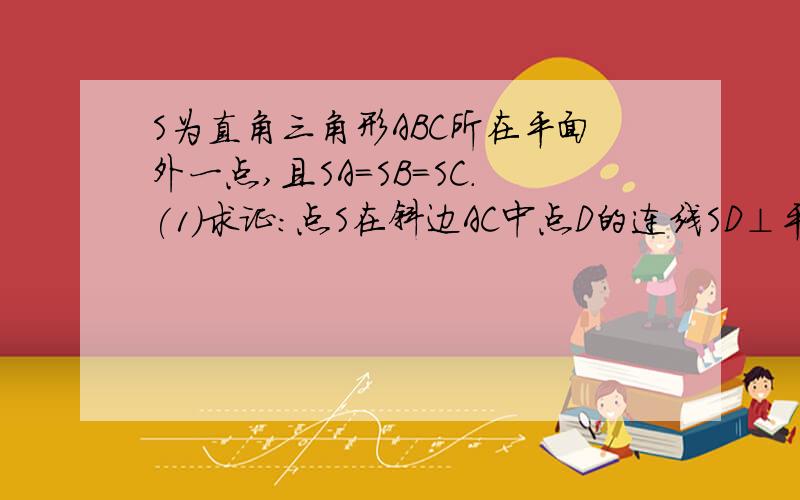 S为直角三角形ABC所在平面外一点,且SA=SB=SC.(1)求证:点S在斜边AC中点D的连线SD⊥平面ABC(2)若直角边BA=BC,求证BD⊥平面SAC