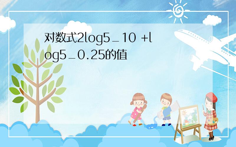 对数式2log5_10 +log5_0.25的值