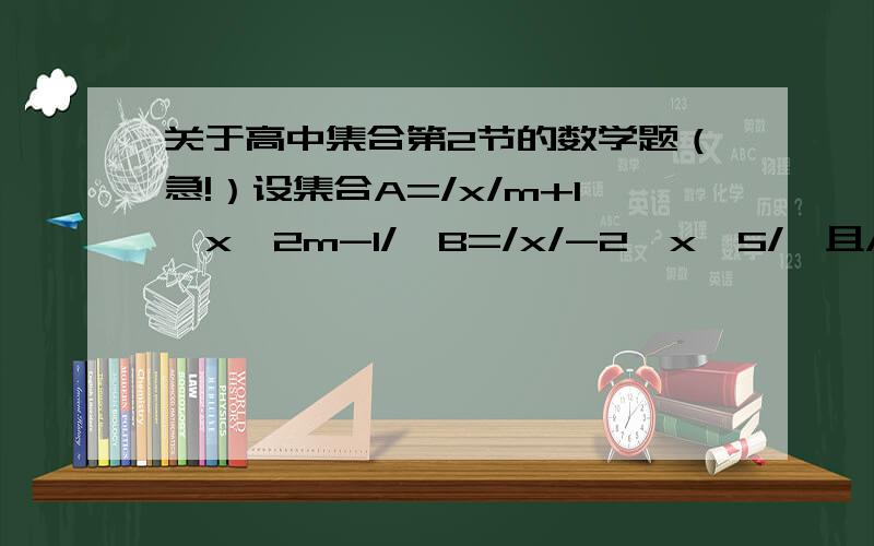 关于高中集合第2节的数学题（急!）设集合A=/x/m+1≤x≤2m-1/,B=/x/-2≤x≤5/,且A包含于B,求实数M的取值范围.不对啊 答案讨论了当M+1〈=2M-1时当M+1〉2M+1时