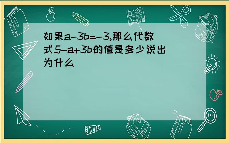 如果a-3b=-3,那么代数式5-a+3b的值是多少说出为什么