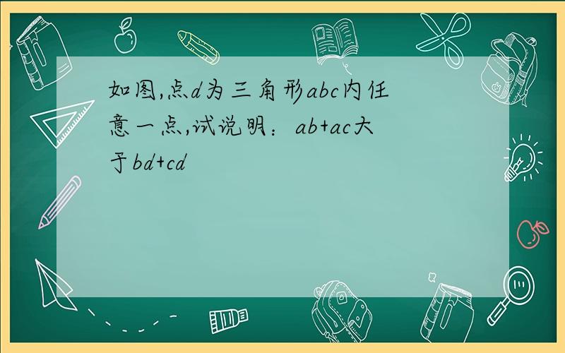 如图,点d为三角形abc内任意一点,试说明：ab+ac大于bd+cd