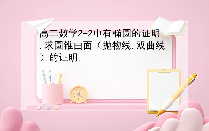 高二数学2-2中有椭圆的证明,求圆锥曲面（抛物线,双曲线）的证明.