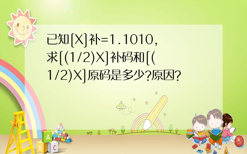 已知[X]补=1.1010,求[(1/2)X]补码和[(1/2)X]原码是多少?原因?