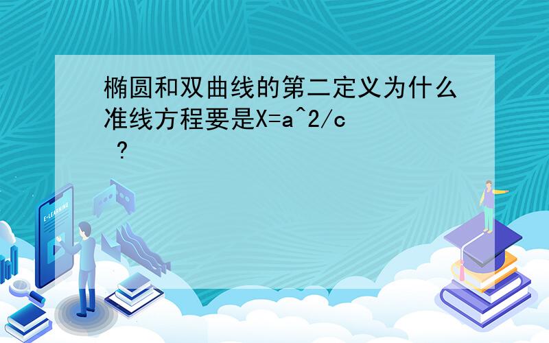 椭圆和双曲线的第二定义为什么准线方程要是X=a^2/c  ?