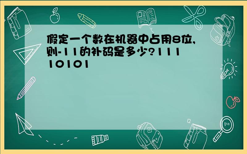 假定一个数在机器中占用8位,则-11的补码是多少?11110101