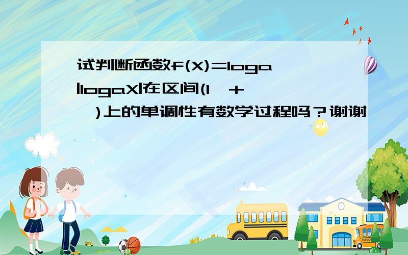 试判断函数f(X)=loga|logaX|在区间(1,+∞)上的单调性有数学过程吗？谢谢