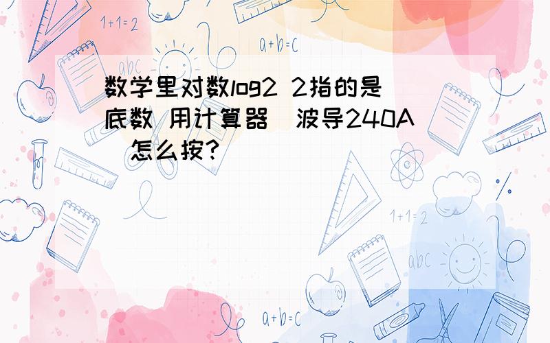 数学里对数log2 2指的是底数 用计算器（波导240A）怎么按?